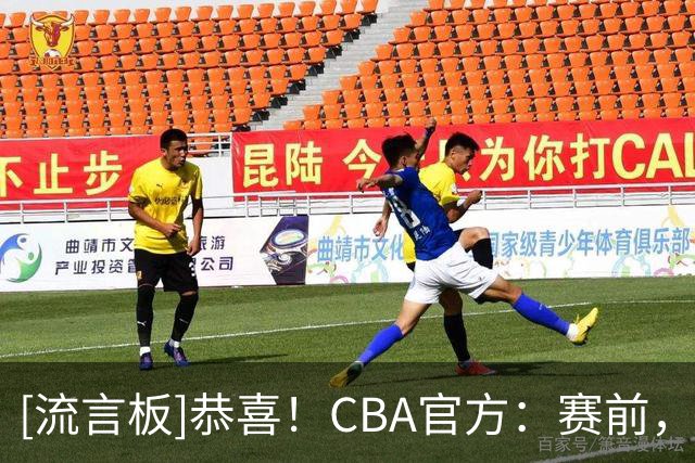[流言板]恭喜！CBA官方：赛前，为上赛季年度最佳星锐球员庞峥麟颁奖